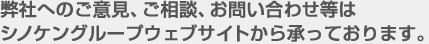 弊社へのご意見、ご相談、お問い合わせ等はシノケングループウェブサイトから承っております。